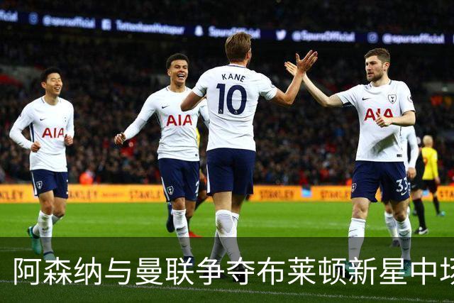 阿森纳与曼联争夺布莱顿新星中场，标价5100万英镑
